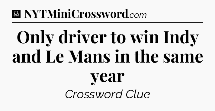 Only driver to win Indy and Le Mans in the same year - LA Times Crossword