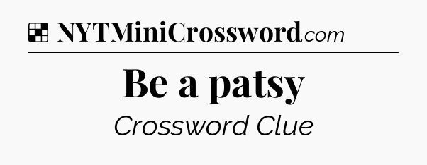 Solution: Be a patsy - NYT Crossword