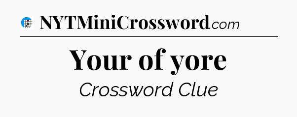 Your of yore Crossword Clue