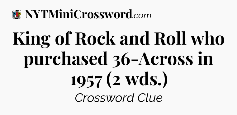 King of Rock and Roll who purchased 36-Across in 1957 (2 wds.) Crossword Clue