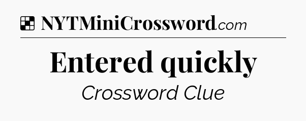 Solution: Entered quickly - NYT Crossword