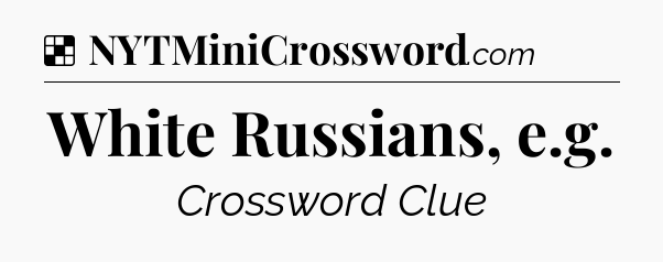 Solution: White Russians, e.g - NYT Crossword