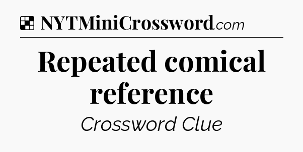 Solution: Repeated comical reference - NYT Crossword