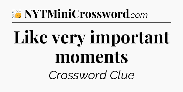 Like very important moments - 7 Little Words