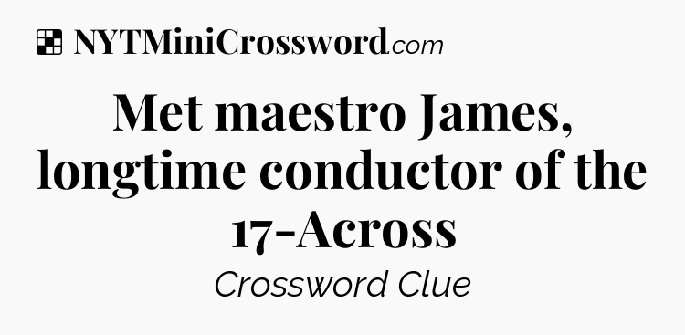 Solution: Met maestro James, longtime conductor of the 17-Across - NYT Crossword