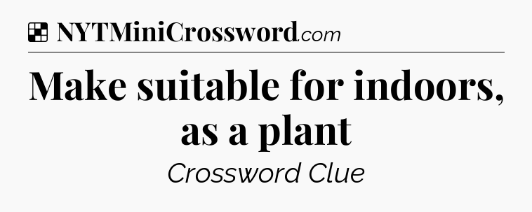 Solution: Make suitable for indoors, as a plant - NYT Crossword