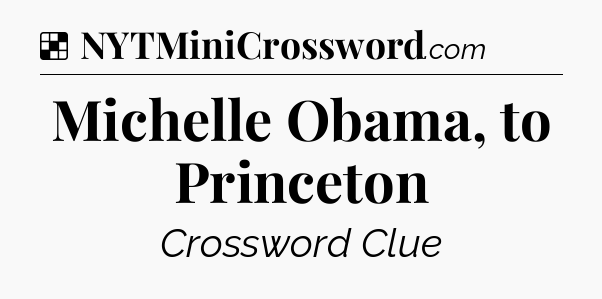 Solution: Michelle Obama, to Princeton - NYT Crossword