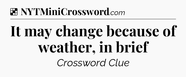 Solution: It may change because of weather, in brief - NYT Crossword