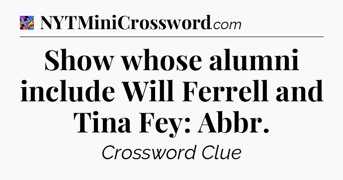 Show whose alumni include Will Ferrell and Tina Fey: Abbr Crossword Clue
