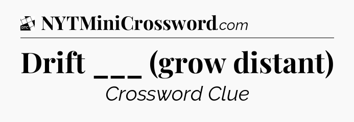 Drift ___ (grow distant) - Daily Themed Classic Crossword