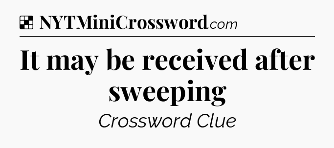 Solution: It may be received after sweeping - NYT Crossword