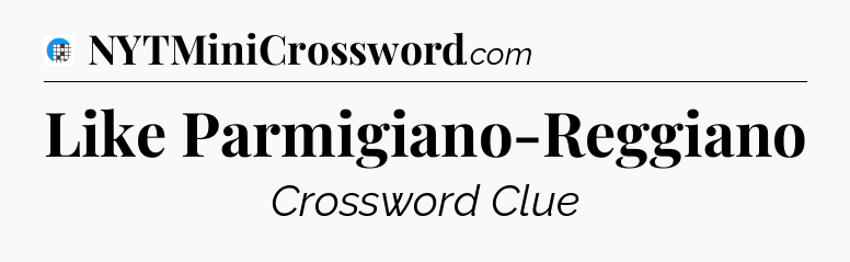 Like Parmigiano-Reggiano Crossword Clue