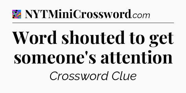 Word shouted to get someone's attention Crossword Clue