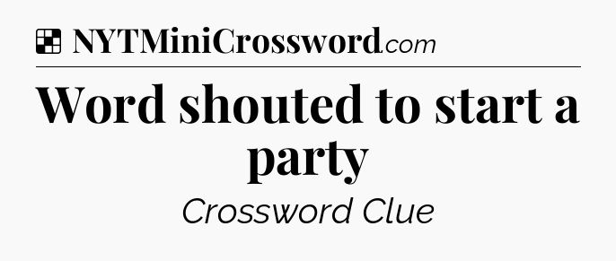 Solution: Word shouted to start a party - NYT Crossword