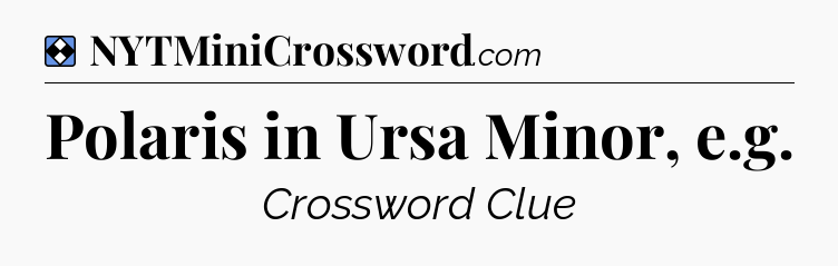 Solution: Polaris in Ursa Minor, e.g - NYT Mini Crossword