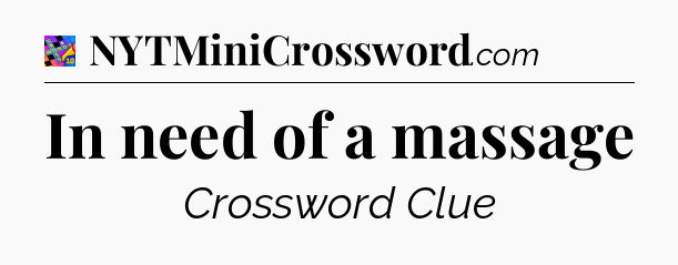 In need of a massage Crossword Clue