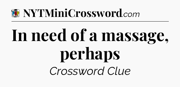 In need of a massage, perhaps Crossword Clue