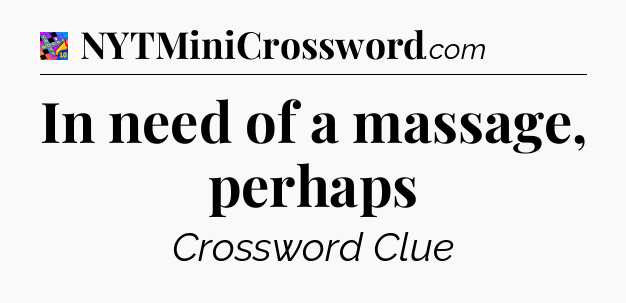 In need of a massage, perhaps Crossword Clue