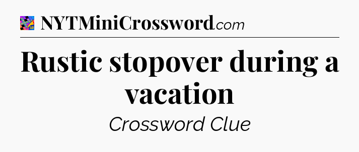 Rustic stopover during a vacation Crossword Clue