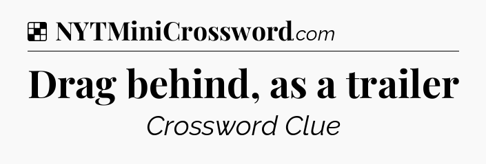 Solution: Drag behind, as a trailer - NYT Crossword