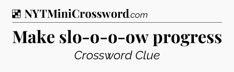 Solution: Make slo-o-o-ow progress - NYT Crossword
