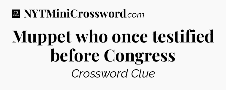 Muppet who once testified before Congress - LA Times Crossword