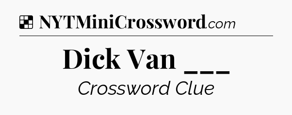 Solution: Dick Van ___ - NYT Crossword