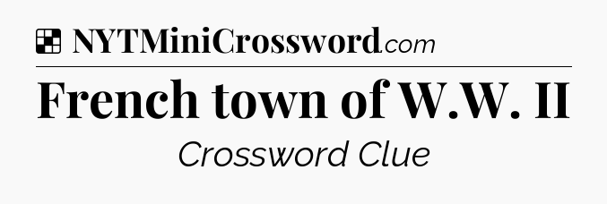 Solution: French town of W.W. II - NYT Crossword