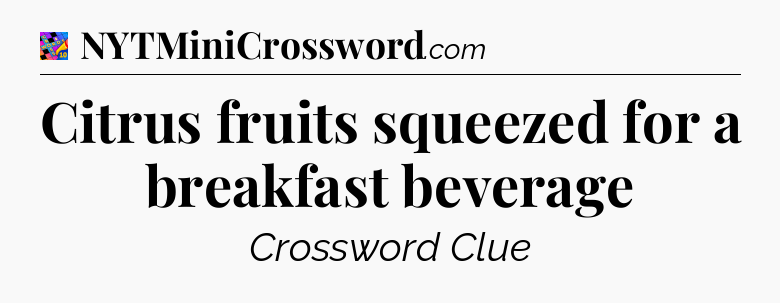Citrus fruits squeezed for a breakfast beverage Crossword Clue