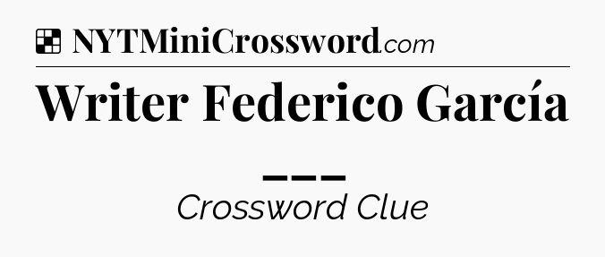 Solution: Writer Federico García ___ - NYT Crossword