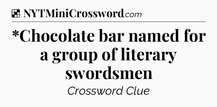 Solution: *Chocolate bar named for a group of literary swordsmen - NYT Crossword