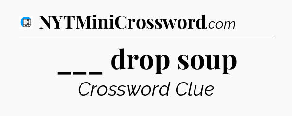 ___ drop soup Crossword Clue