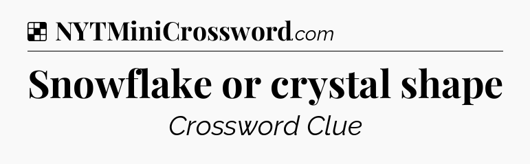 Solution: Snowflake or crystal shape - NYT Crossword