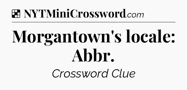 Solution: Morgantown's locale: Abbr - NYT Crossword
