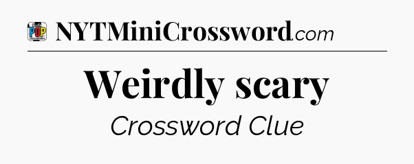 Weirdly scary Crossword Clue