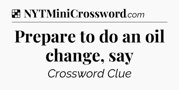 Solution: Prepare to do an oil change, say - NYT Crossword