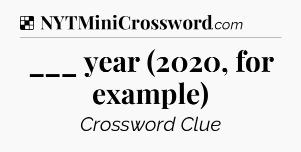 Solution: ___ year (2020, for example) - NYT Crossword