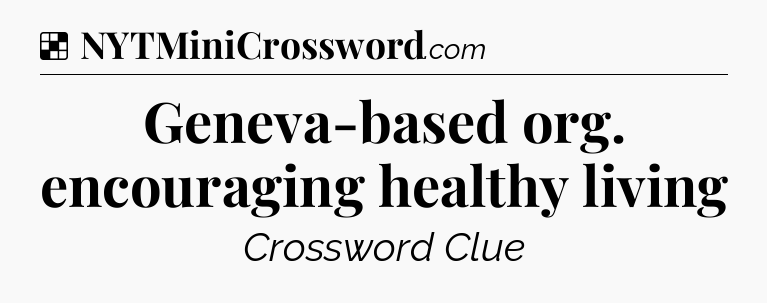 Solution: Geneva-based org. encouraging healthy living - NYT Crossword