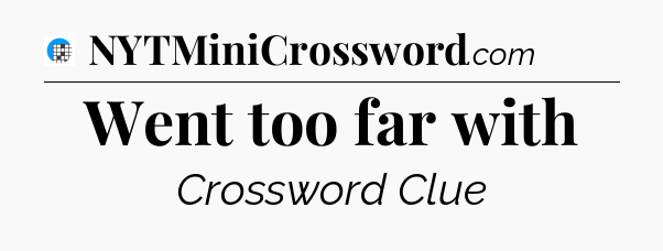 Went too far with Crossword Clue