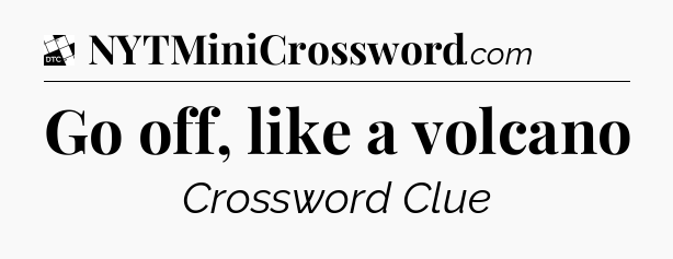 Go off, like a volcano - Daily Themed Classic Crossword