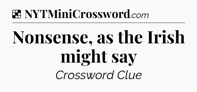 Solution: Nonsense, as the Irish might say - NYT Crossword