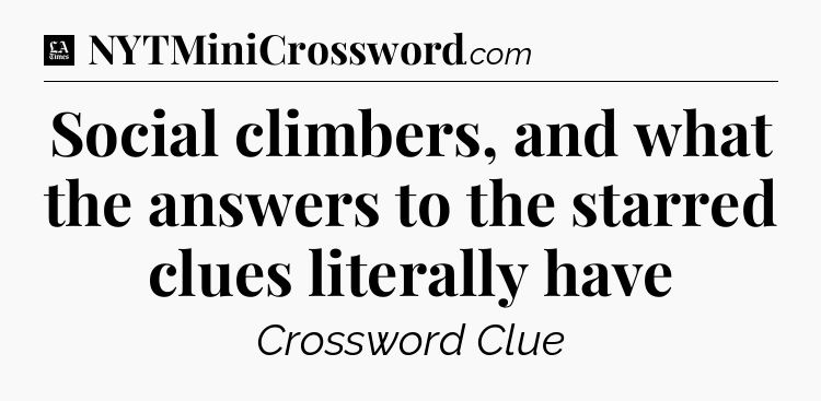 Social climbers, and what the answers to the starred clues literally have - LA Times Crossword