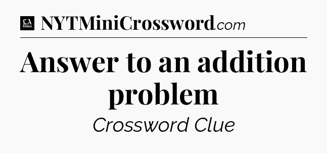Answer to an addition problem - LA Times Crossword