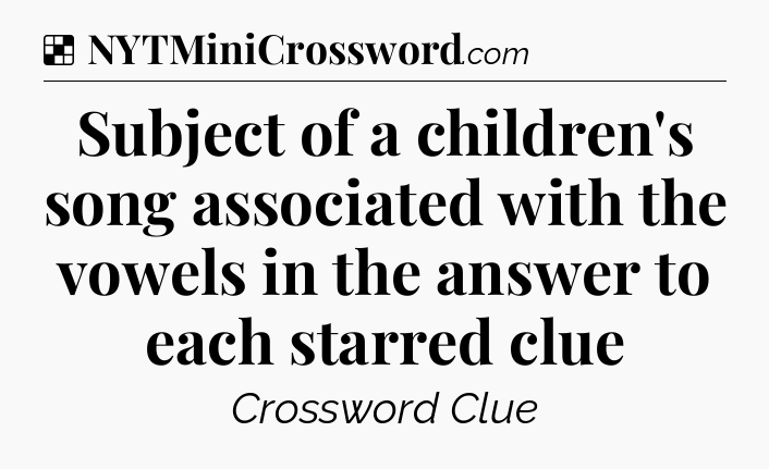 Solution: Subject of a children's song associated with the vowels in the answer to each starred clue - NYT Crossword