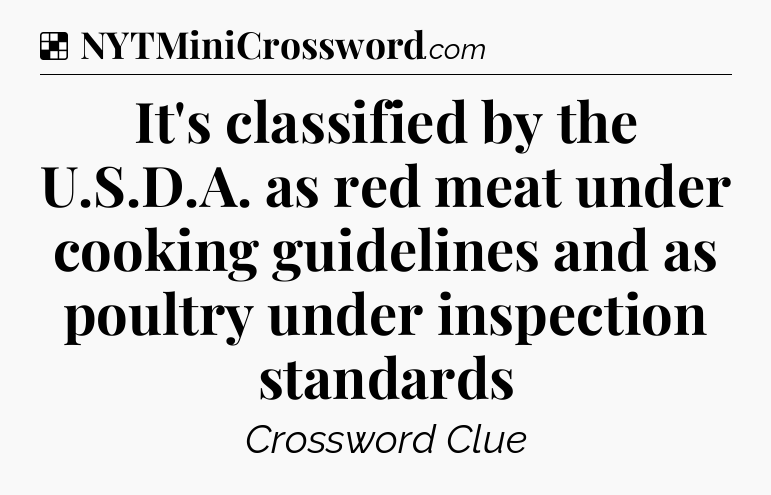 Solution: It's classified by the U.S.D.A. as red meat under cooking guidelines and as poultry under inspection standards - NYT Crossword