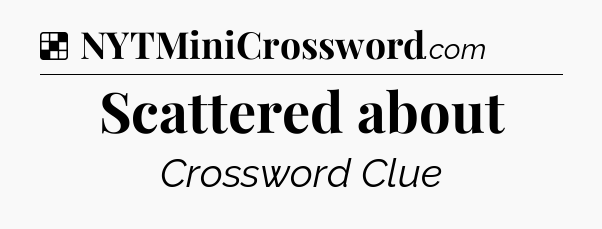 Solution: Scattered about - NYT Crossword