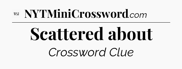 Scattered about - WSJ Crossword