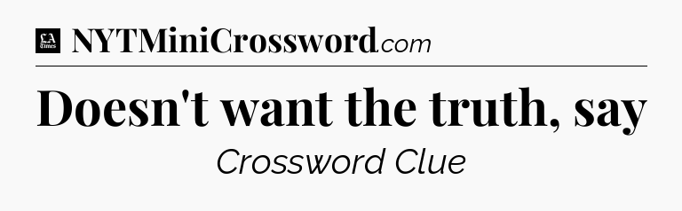 Doesn't want the truth, say - LA Times Crossword