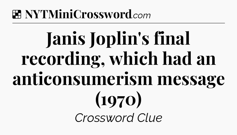 Solution: Janis Joplin's final recording, which had an anticonsumerism message (1970) - NYT Crossword