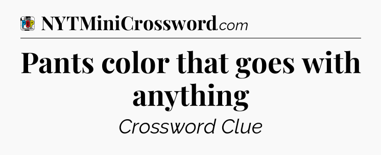 Pants color that goes with anything Crossword Clue